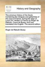 The Amorous History of the Gauls. Containing the Intrigues and Gallantries of the Court of France, During the Reign of Louis XIV. Written in French by Roger de Rabutin, Count de Bussy. and Now Translated Into English. the Second Edition. af Roger De Rabutin Bussy