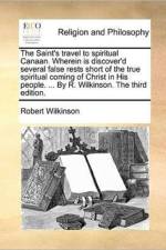 The Saint's Travel to Spiritual Canaan. Wherein Is Discover'd Several False Rests Short of the True Spiritual Coming of Christ in His People. ... by R. Wilkinson. the Third Edition. af Dr Robert Wilkinson