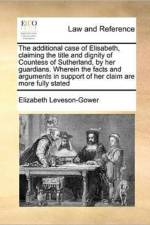 The Additional Case of Elisabeth, Claiming the Title and Dignity of Countess of Sutherland, by Her Guardians. Wherein the Facts and Arguments in Support of Her Claim Are More Fully Stated af Elizabeth Leveson-Gower