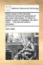 Select Cases of the Disorder Commonly Termed the Paralysis of the Lower Extremities. to Which Is Added, a Case of Catalepsy. by John Jebb, ... the Second Edition, Corrected. af John Jebb