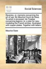Reveries, Or, Memoirs Concerning the Art of War. by Maurice Count de Saxe, to Which Is Annexed, His Treatise Concerning Legions; Or, a Plan for New-Modelling the French Armies. Illustrated with Copper-Plates. Together with Letters. af Maurice Saxe