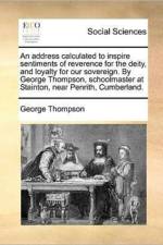 An address calculated to inspire sentiments of reverence for the deity, and loyalty for our sovereign. By George Thompson, schoolmaster at Stainton, n af George Thompson