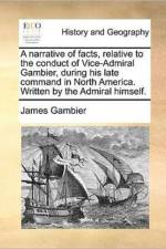A Narrative of Facts, Relative to the Conduct of Vice-Admiral Gambier, During His Late Command in North America. Written by the Admiral Himself. af James Gambier