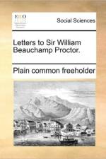Letters to Sir William Beauchamp Proctor. af Plain Common Freeholder