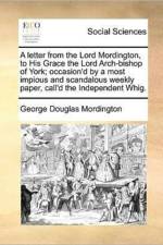 A Letter from the Lord Mordington, to His Grace the Lord Arch-Bishop of York; Occasion'd by a Most Impious and Scandalous Weekly Paper, Call'd the Independent Whig. af George Douglas Mordington