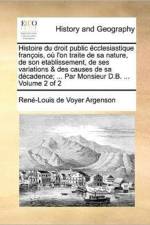 Histoire du droit public ?cclesiastique fran?ois, o? l'on traite de sa nature, de son etablissement, de ses variations & des causes de sa d?cadence; . af Ren?-Louis de Voyer Argenson