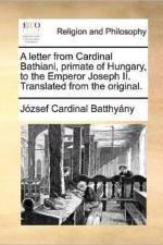 A Letter from Cardinal Bathiani, Primate of Hungary, to the Emperor Joseph II. Translated from the Original. af Jozsef Cardinal Batthyany