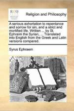 A Serious Exhortation to Repentance and Sorrow for Sin, and a Strict and Mortified Life. Written ... by St. Ephraim the Syrian, ... Translated Into English from the Greek and Latin Versions Compared. af Syrus Ephraem