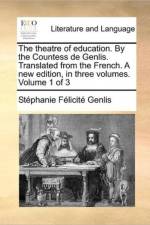 The Theatre of Education. by the Countess de Genlis. Translated from the French. a New Edition, in Three Volumes. Volume 1 of 3 af St Phanie F Licit Genlis