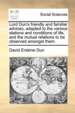 Lord Dun's Friendly and Familiar Advices, Adapted to the Various Stations and Conditions of Life, and the Mutual Relations to Be Observed Amongst Them. af David Erskine Dun
