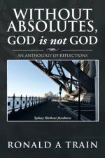 Without Absolutes, God is not God af Ronald A Train