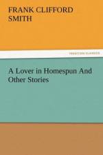 A Lover in Homespun and Other Stories af F Clifford Smith