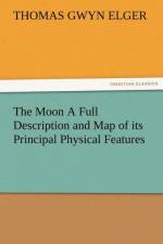 The Moon a Full Description and Map of Its Principal Physical Features af Thomas Gwyn Elger
