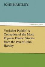 Yorksher Puddin' a Collection of the Most Popular Dialect Stories from the Pen of John Hartley af Dr John (Queensland University of Technology Australia) Hartley
