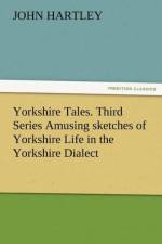 Yorkshire Tales. Third Series Amusing Sketches of Yorkshire Life in the Yorkshire Dialect af Dr John (Queensland University of Technology Australia) Hartley