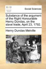 Substance of the argument of the Right Honourable Henry Dundas, on the slave trade, April 23, 1792. af Henry Dundas Melville