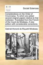 Considerations on the Order of Cincinnatus. to Which Are Added Several Original Papers Relative to That Institution. Translated from the French of the Count de Mirabeau. a New Edition with Considerable Corrections. af Gabriel-Honore De Riquetti Mirabeau
