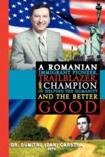 A Romanian Immigrant Pioneer, Trailblazer, and Champion in Helping Humanity and the Better Good af Dr Dumitru (Dan) Carstea