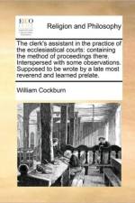 The Clerk's Assistant in the Practice of the Ecclesiastical Courts af William Cockburn