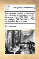 The Universal Register of the Baptist Denomination in North America, for the Years 1790, 1791, 1792, 1793, and Part of 1794. Containing I. the Names of All the Churches af John Asplund