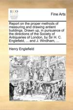 Report on the Proper Methods of Measuring and Drawing Antient Buildings. Drawn Up, in Pursuance of the Directions of the Society of Antiquaries of London, by Sir H. C. Englefield, ... and J. Windham, ... af Henry Englefield