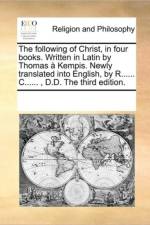 The Following of Christ, in Four Books. Written in Latin by Thomas a Kempis. Newly Translated Into English, by R...... C......, D.D. the Third Edition. af Multiple Contributors