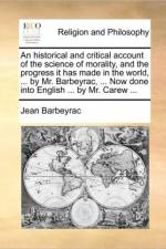 An Historical and Critical Account of the Science of Morality, and the Progress It Has Made in the World, ... by Mr. Barbeyrac, ... Now Done Into English ... by Mr. Carew ... af Jean Barbeyrac