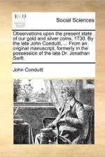 Observations Upon the Present State of Our Gold and Silver Coins, 1730. by the Late John Conduitt, ... from an Original Manuscript, Formerly in the Possession of the Late Dr. Jonathan Swift. af John Conduitt