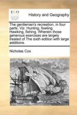 The Gentleman's Recreation, in Four Parts. Viz. Hunting, Fowling. Hawking, Fishing. Wherein Those Generous Exercises Are Largely Treated of the Sixth Edition with Large Additions. af Nicholas Cox