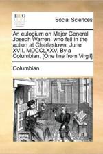 An Eulogium on Major General Joseph Warren, Who Fell in the Action at Charlestown, June XVII, MDCCLXXV. by a Columbian. [One Line from Virgil] af Columbian