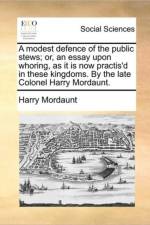 A Modest Defence of the Public Stews; Or, an Essay Upon Whoring, as It Is Now Practis'd in These Kingdoms. by the Late Colonel Harry Mordaunt. af Harry Mordaunt