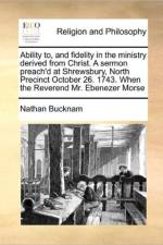 Ability To, and Fidelity in the Ministry Derived from Christ. a Sermon Preach'd at Shrewsbury, North Precinct October 26. 1743. When the Reverend Mr. Ebenezer Morse af Nathan Bucknam