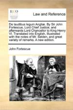 De laudibus legum Angli?. By Sir John Fortescue, Lord Chief Justice, and afterwards Lord Chancellor to King Henry VI. Translated into English, Illustr af John Fortescue