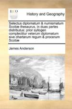 Selectus Diplomatum & Numismatum Scotiae Thesaurus, in Duas Partes Distributus af Prof James (Queen's University Belfast UK) Anderson