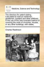 The Directory for Patent-Slating. Calculated to Instruct Noblemen, Gentlemen, Builders and Other Artificers, in the Use of the New-Invented Method of Covering the Roofs of Churches, Houses, or Any Other Buildings, with Slates, af Charles Rawlinson