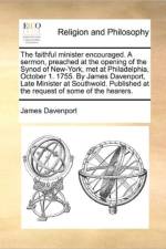 The Faithful Minister Encouraged. a Sermon, Preached at the Opening of the Synod of New-York, Met at Philadelphia, October 1. 1755. by James Davenport, Late Minister at Southwold. Published at the Request of Some of the Hearers. af James Davenport