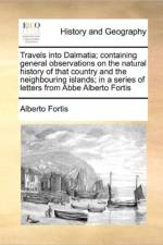 Travels Into Dalmatia; Containing General Observations on the Natural History of That Country and the Neighbouring Islands; In a Series of Letters from ABBE Alberto Fortis af Alberto Fortis