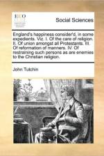 England's Happiness Consider'd, in Some Expedients. Viz. I. of the Care of Religion. II. of Union Amongst All Protestants. III. of Reformation of Manners. IV. of Restraining Such Persons as Are Enemies to the Christian Religion. af John Tutchin