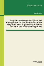 Integrationsbeitrage des Sports und Beweggrunde fur den Vereinseintritt der Mitglieder eines Migrantensportvereins aus Sicht der Vereinsfuhrungskrafte af David Hanio