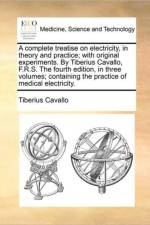 A Complete Treatise on Electricity, in Theory and Practice; With Original Experiments. by Tiberius Cavallo, F.R.S. the Fourth Edition, in Three Volumes; Containing the Practice of Medical Electricity. af Tiberius Cavallo