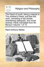 The Friend of Youth; Being a Sequel to the Children's Friend; And Like That Work, Consisting of Apt Stories, Entertaining Dialogues, and Moral Dramas af Mark Anthony Meilan