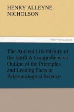 The Ancient Life History of the Earth a Comprehensive Outline of the Principles and Leading Facts of Palaeontological Science af Henry Alleyne Nicholson