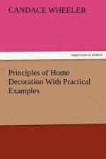 Principles of Home Decoration with Practical Examples af Candace Wheeler
