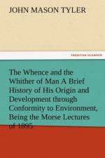 The Whence and the Whither of Man a Brief History of His Origin and Development Through Conformity to Environment, Being the Morse Lectures of 1895 af John Mason Tyler