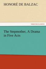 The Stepmother, a Drama in Five Acts af Honore de Balzac