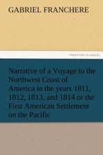 Narrative of a Voyage to the Northwest Coast of America in the Years 1811, 1812, 1813, and 1814 or the First American Settlement on the Pacific af Gabriel Franchere
