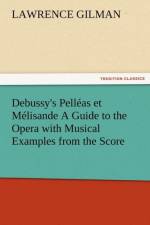 Debussy's Pelleas Et Melisande a Guide to the Opera with Musical Examples from the Score af Lawrence Gilman