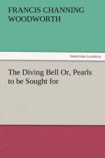 The Diving Bell Or, Pearls to Be Sought for af Francis C Woodworth