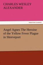 Angel Agnes the Heroine of the Yellow Fever Plague in Shreveport af Charles Wesley Alexander