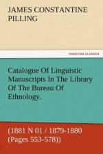 Catalogue of Linguistic Manuscripts in the Library of the Bureau of Ethnology. (1881 N 01 / 1879-1880 (Pages 553-578)) af James Constantine Pilling